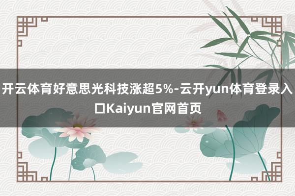 开云体育好意思光科技涨超5%-云开yun体育登录入口Kaiyun官网首页