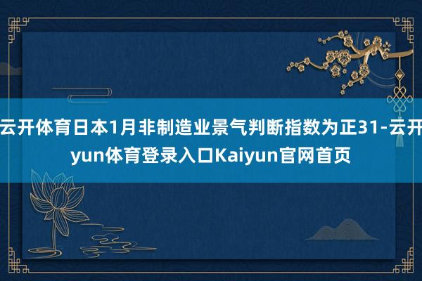 云开体育日本1月非制造业景气判断指数为正31-云开yun体育登录入口Kaiyun官网首页