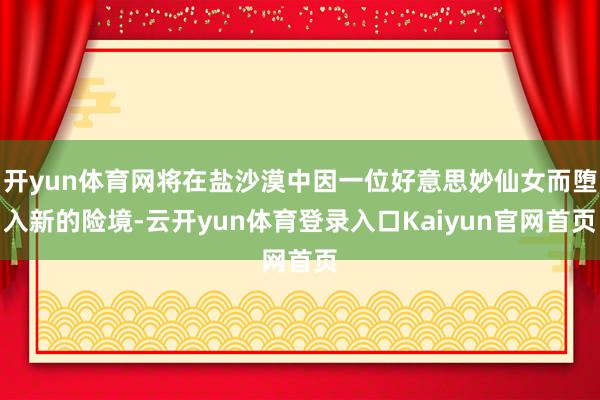 开yun体育网将在盐沙漠中因一位好意思妙仙女而堕入新的险境-云开yun体育登录入口Kaiyun官网首页