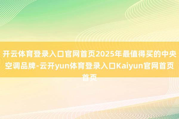 开云体育登录入口官网首页2025年最值得买的中央空调品牌-云开yun体育登录入口Kaiyun官网首页