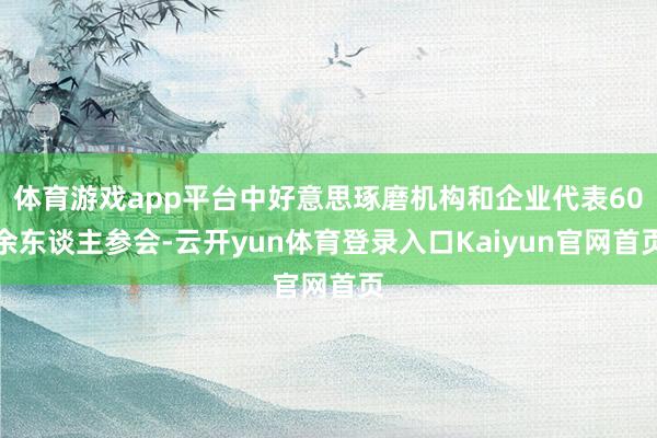 体育游戏app平台中好意思琢磨机构和企业代表60余东谈主参会-云开yun体育登录入口Kaiyun官网首页
