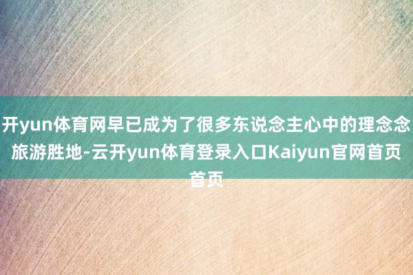 开yun体育网早已成为了很多东说念主心中的理念念旅游胜地-云开yun体育登录入口Kaiyun官网首页