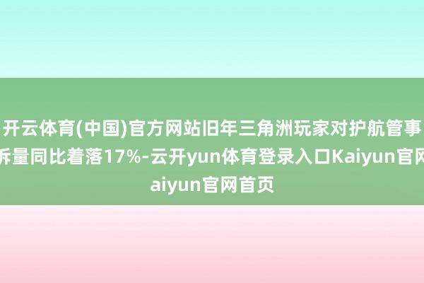 开云体育(中国)官方网站旧年三角洲玩家对护航管事的投诉量同比着落17%-云开yun体育登录入口Kaiyun官网首页