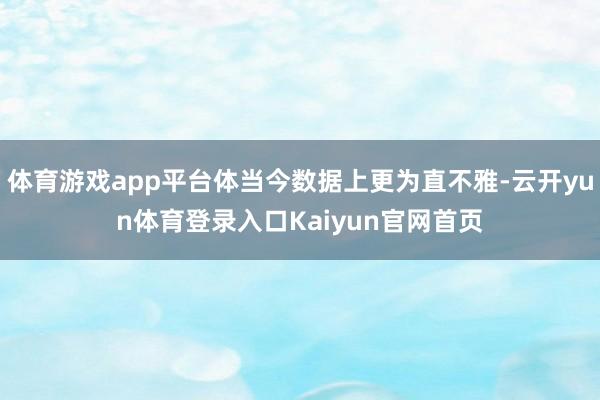 体育游戏app平台体当今数据上更为直不雅-云开yun体育登录入口Kaiyun官网首页