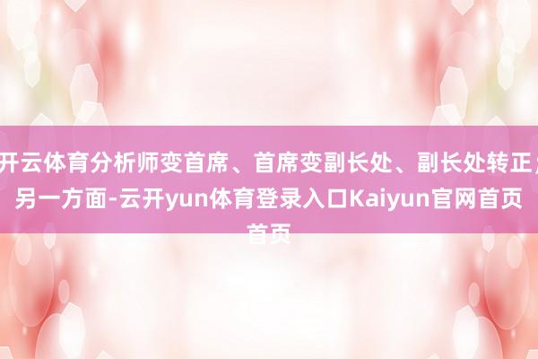 开云体育分析师变首席、首席变副长处、副长处转正；另一方面-云开yun体育登录入口Kaiyun官网首页