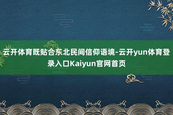 云开体育既贴合东北民间信仰语境-云开yun体育登录入口Kaiyun官网首页