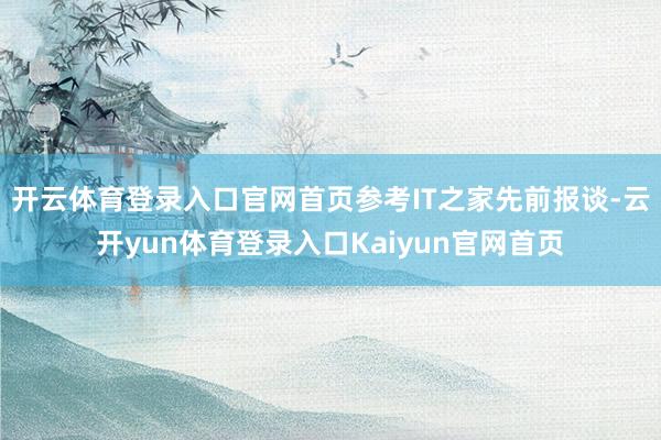 开云体育登录入口官网首页参考IT之家先前报谈-云开yun体育登录入口Kaiyun官网首页