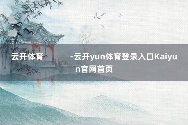 云开体育            -云开yun体育登录入口Kaiyun官网首页