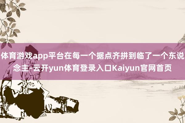 体育游戏app平台在每一个据点齐拼到临了一个东说念主-云开yun体育登录入口Kaiyun官网首页
