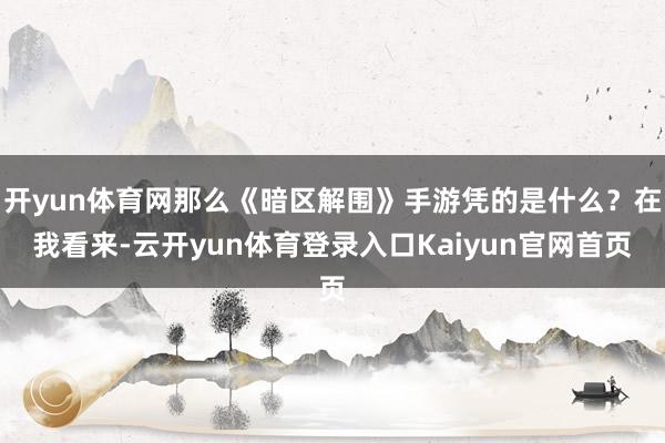开yun体育网那么《暗区解围》手游凭的是什么?在我看来-云开yun体育登录入口Kaiyun官网首页