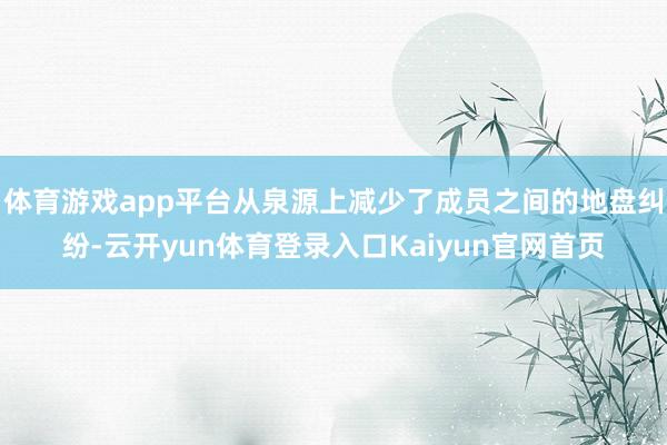 体育游戏app平台从泉源上减少了成员之间的地盘纠纷-云开yun体育登录入口Kaiyun官网首页