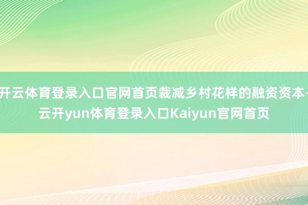 开云体育登录入口官网首页裁减乡村花样的融资资本-云开yun体育登录入口Kaiyun官网首页