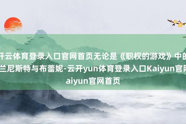 开云体育登录入口官网首页无论是《职权的游戏》中的詹姆·兰尼斯特与布蕾妮-云开yun体育登录入口Kaiyun官网首页