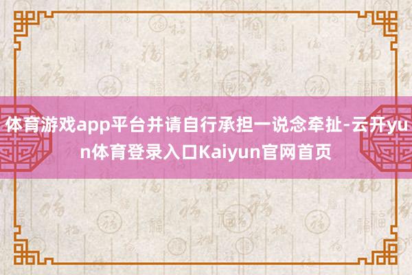 体育游戏app平台并请自行承担一说念牵扯-云开yun体育登录入口Kaiyun官网首页