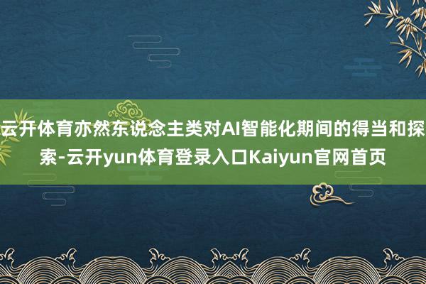 云开体育亦然东说念主类对AI智能化期间的得当和探索-云开yun体育登录入口Kaiyun官网首页