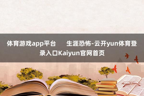 体育游戏app平台 生涯恐怖-云开yun体育登录入口Kaiyun官网首页