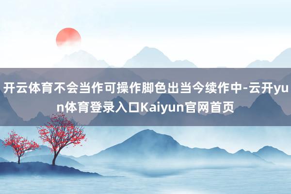 开云体育不会当作可操作脚色出当今续作中-云开yun体育登录入口Kaiyun官网首页