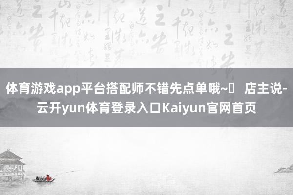 体育游戏app平台搭配师不错先点单哦~✨ 店主说-云开yun体育登录入口Kaiyun官网首页