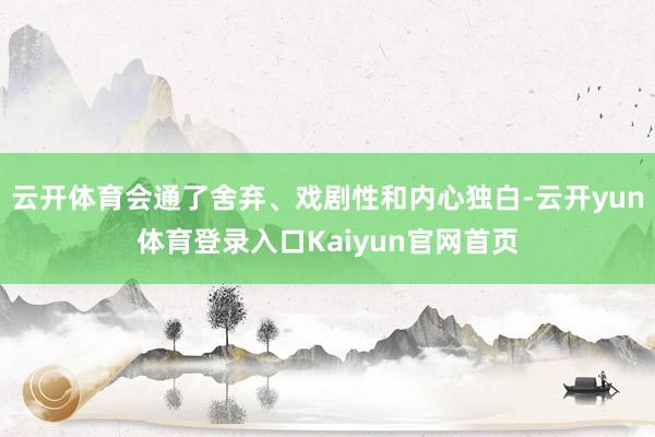 云开体育会通了舍弃、戏剧性和内心独白-云开yun体育登录入口Kaiyun官网首页