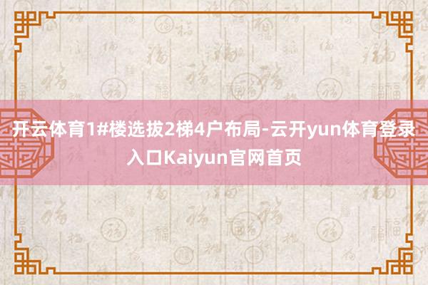 开云体育1#楼选拔2梯4户布局-云开yun体育登录入口Kaiyun官网首页