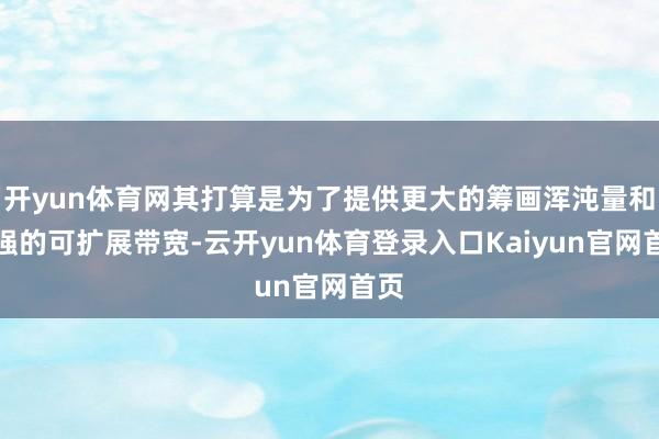 开yun体育网其打算是为了提供更大的筹画浑沌量和更强的可扩展带宽-云开yun体育登录入口Kaiyun官网首页