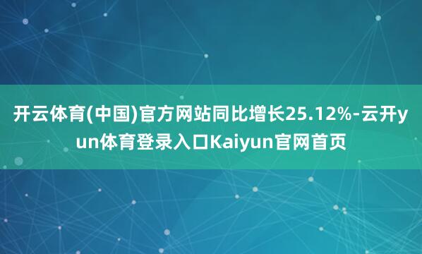 开云体育(中国)官方网站同比增长25.12%-云开yun体育登录入口Kaiyun官网首页