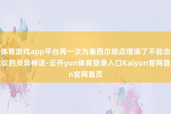 体育游戏app平台再一次为塞西尔旅店增添了不能念念议的灵异神话-云开yun体育登录入口Kaiyun官网首页