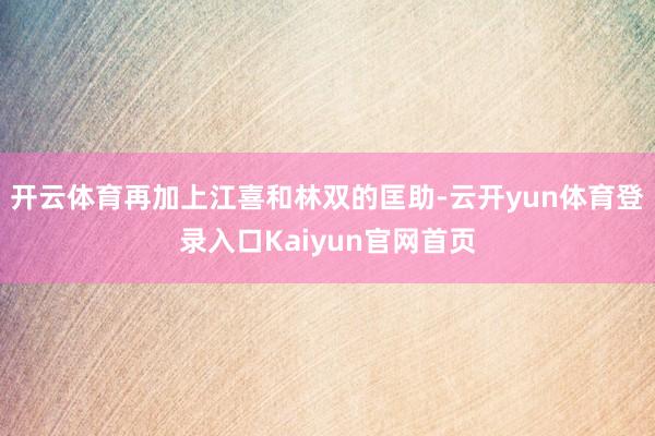 开云体育再加上江喜和林双的匡助-云开yun体育登录入口Kaiyun官网首页