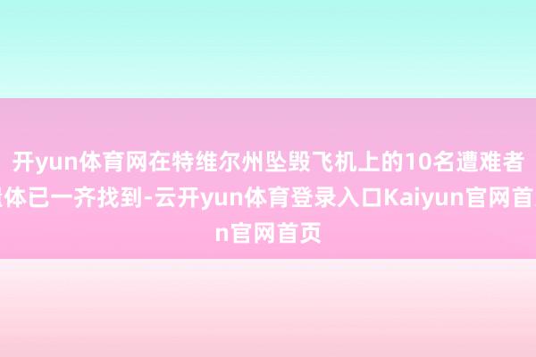 开yun体育网在特维尔州坠毁飞机上的10名遭难者遗体已一齐找到-云开yun体育登录入口Kaiyun官网首页