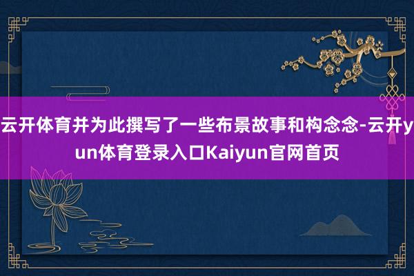 云开体育并为此撰写了一些布景故事和构念念-云开yun体育登录入口Kaiyun官网首页