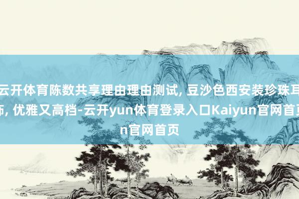 云开体育陈数共享理由理由测试, 豆沙色西安装珍珠耳饰, 优雅又高档-云开yun体育登录入口Kaiyun官网首页