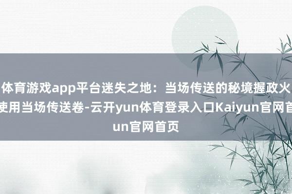 体育游戏app平台迷失之地：当场传送的秘境握政火镇使用当场传送卷-云开yun体育登录入口Kaiyun官网首页