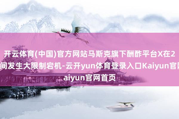 开云体育(中国)官方网站马斯克旗下酬酢平台X在24日早间发生大限制宕机-云开yun体育登录入口Kaiyun官网首页