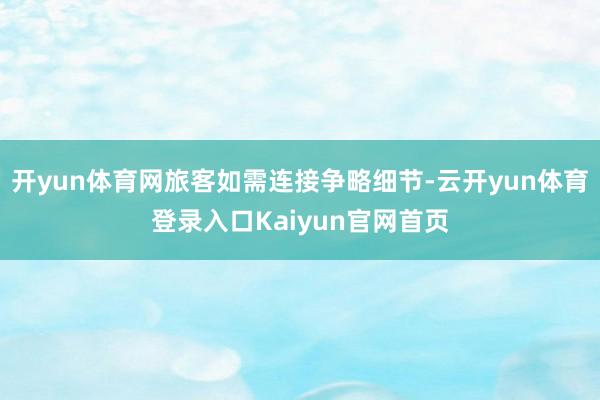 开yun体育网旅客如需连接争略细节-云开yun体育登录入口Kaiyun官网首页
