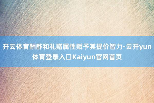 开云体育酬酢和礼赠属性赋予其提价智力-云开yun体育登录入口Kaiyun官网首页