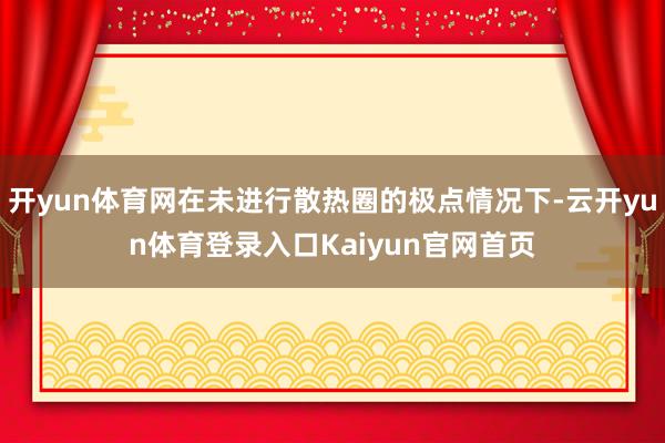 开yun体育网在未进行散热圈的极点情况下-云开yun体育登录入口Kaiyun官网首页