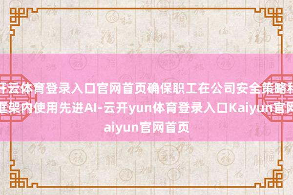 开云体育登录入口官网首页确保职工在公司安全策略和治理框架内使用先进AI-云开yun体育登录入口Kaiyun官网首页
