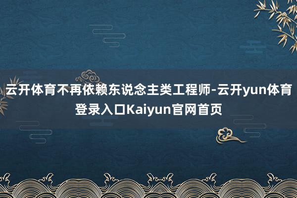 云开体育不再依赖东说念主类工程师-云开yun体育登录入口Kaiyun官网首页