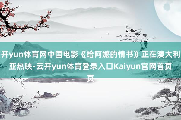 开yun体育网中国电影《给阿嬷的情书》正在澳大利亚热映-云开yun体育登录入口Kaiyun官网首页
