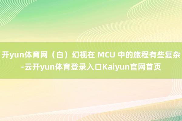 开yun体育网（白）幻视在 MCU 中的旅程有些复杂-云开yun体育登录入口Kaiyun官网首页