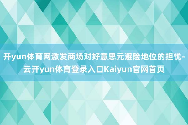 开yun体育网激发商场对好意思元避险地位的担忧-云开yun体育登录入口Kaiyun官网首页