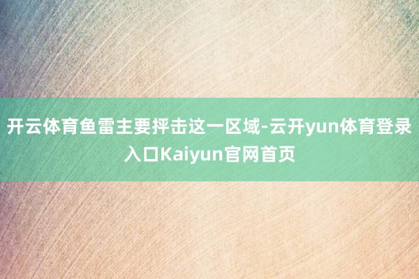 开云体育鱼雷主要抨击这一区域-云开yun体育登录入口Kaiyun官网首页