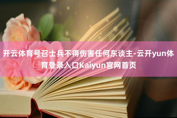 开云体育号召士兵不得伤害任何东谈主-云开yun体育登录入口Kaiyun官网首页