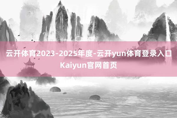 云开体育 2023-2025年度-云开yun体育登录入口Kaiyun官网首页
