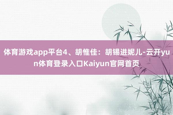 体育游戏app平台4、胡惟佳：胡锡进妮儿-云开yun体育登录入口Kaiyun官网首页