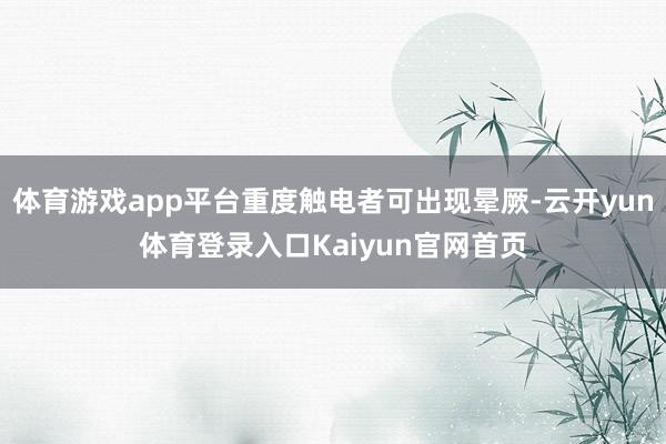 体育游戏app平台重度触电者可出现晕厥-云开yun体育登录入口Kaiyun官网首页