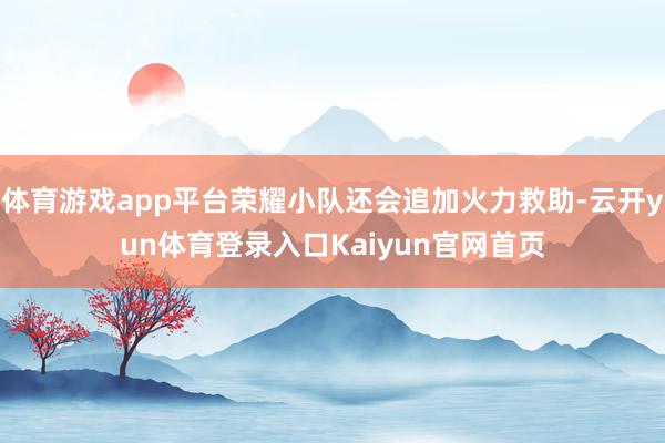 体育游戏app平台荣耀小队还会追加火力救助-云开yun体育登录入口Kaiyun官网首页