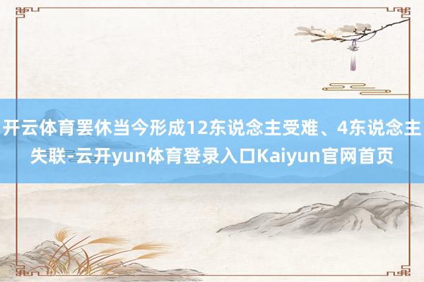 开云体育罢休当今形成12东说念主受难、4东说念主失联-云开yun体育登录入口Kaiyun官网首页