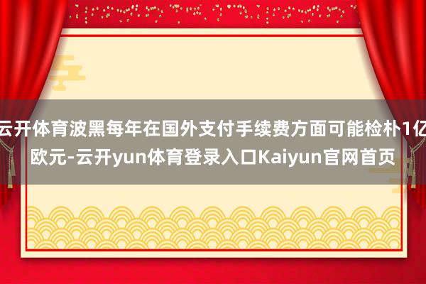 云开体育波黑每年在国外支付手续费方面可能检朴1亿欧元-云开yun体育登录入口Kaiyun官网首页