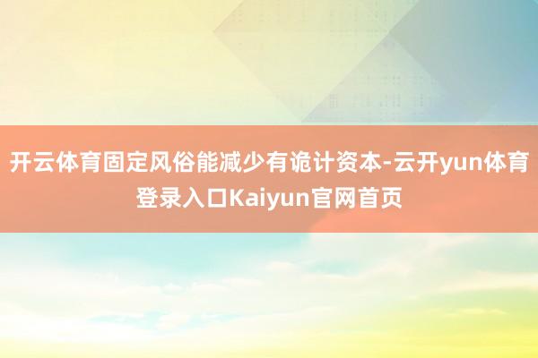 开云体育固定风俗能减少有诡计资本-云开yun体育登录入口Kaiyun官网首页